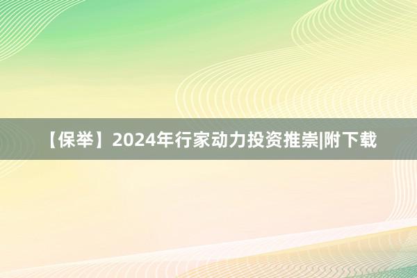 【保举】2024年行家动力投资推崇|附下载