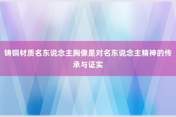 铸铜材质名东说念主胸像是对名东说念主精神的传承与证实