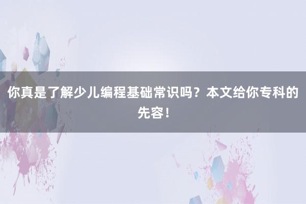 你真是了解少儿编程基础常识吗？本文给你专科的先容！