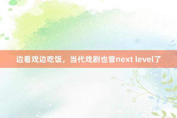 边看戏边吃饭，当代戏剧也曾next level了