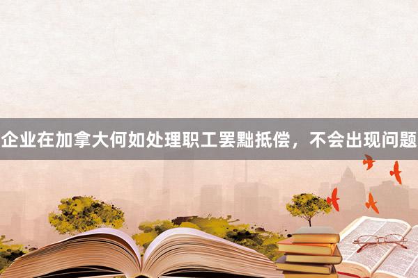 企业在加拿大何如处理职工罢黜抵偿，不会出现问题