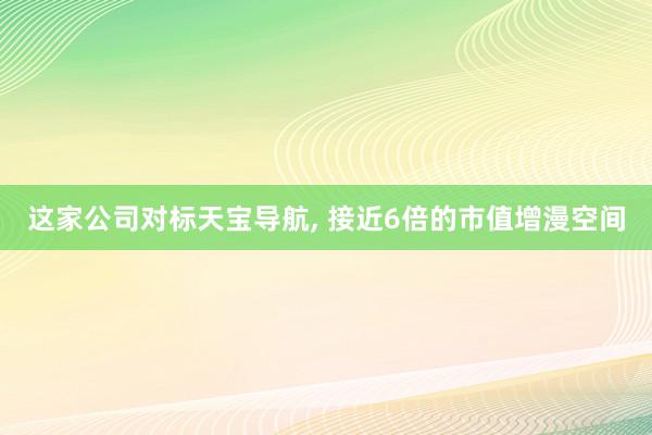 这家公司对标天宝导航, 接近6倍的市值增漫空间