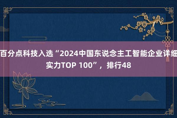 百分点科技入选“2024中国东说念主工智能企业详细实力TOP 100”，排行48