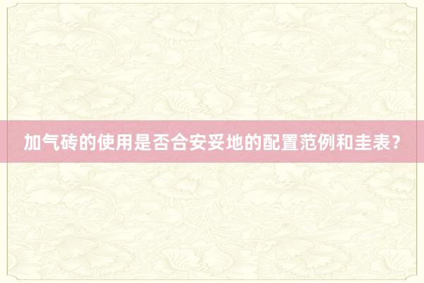 加气砖的使用是否合安妥地的配置范例和圭表？