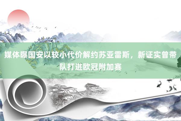 媒体曝国安以较小代价解约苏亚雷斯，新证实曾带队打进欧冠附加赛