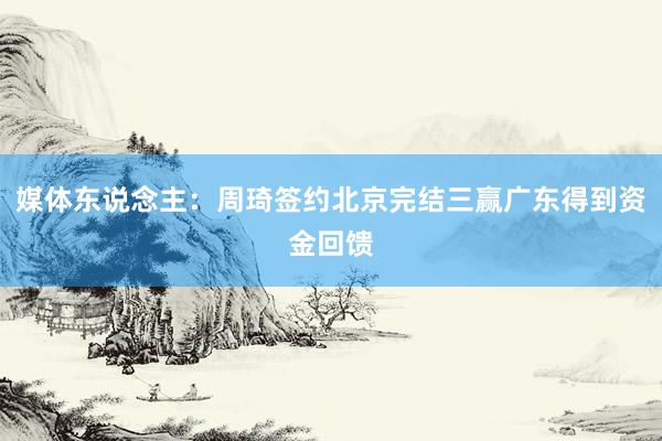 媒体东说念主：周琦签约北京完结三赢广东得到资金回馈