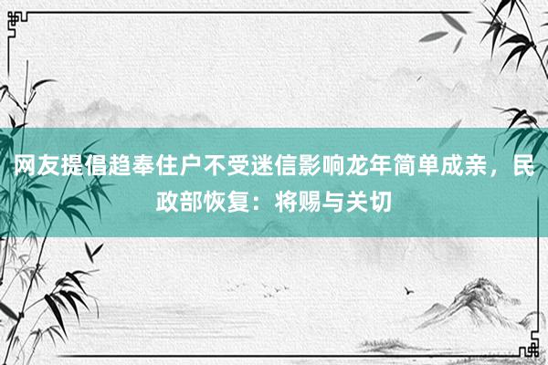 网友提倡趋奉住户不受迷信影响龙年简单成亲，民政部恢复：将赐与关切