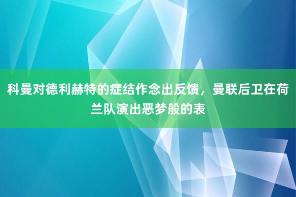 科曼对德利赫特的症结作念出反馈，曼联后卫在荷兰队演出恶梦般的表