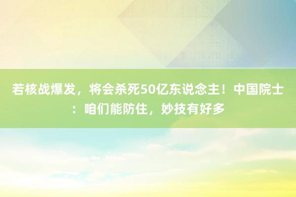 若核战爆发，将会杀死50亿东说念主！中国院士：咱们能防住，妙技有好多